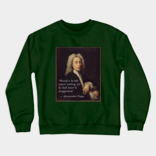 Alexander Pope portrait and quote: Blessed is he who expects nothing, for he shall never be disappointed. Crewneck Sweatshirt